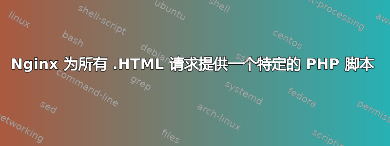 Nginx 为所有 .HTML 请求提供一个特定的 PHP 脚本