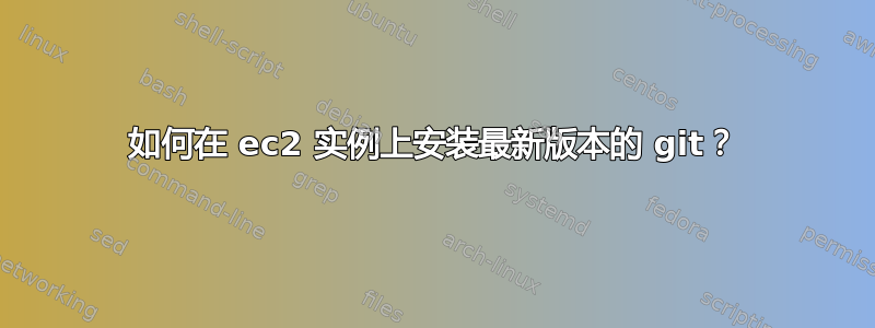 如何在 ec2 实例上安装最新版本的 git？