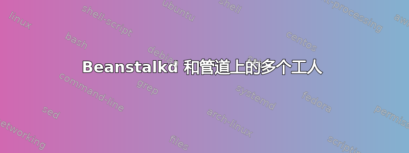 Beanstalkd 和管道上的多个工人