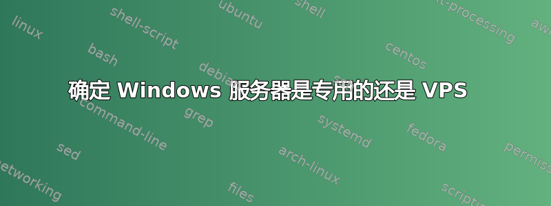 确定 Windows 服务器是专用的还是 VPS 