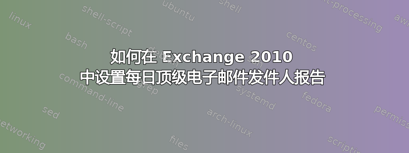 如何在 Exchange 2010 中设置每日顶级电子邮件发件人报告