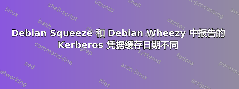 Debian Squeeze 和 Debian Wheezy 中报告的 Kerberos 凭据缓存日期不同