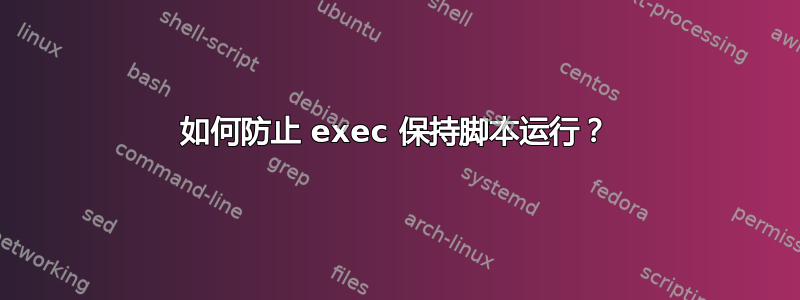 如何防止 exec 保持脚本运行？