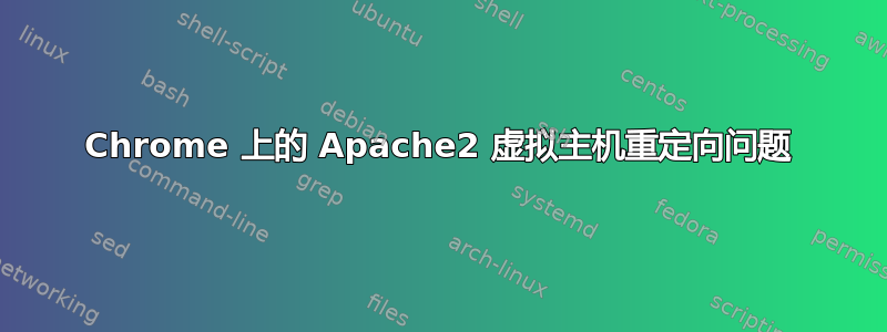 Chrome 上的 Apache2 虚拟主机重定向问题