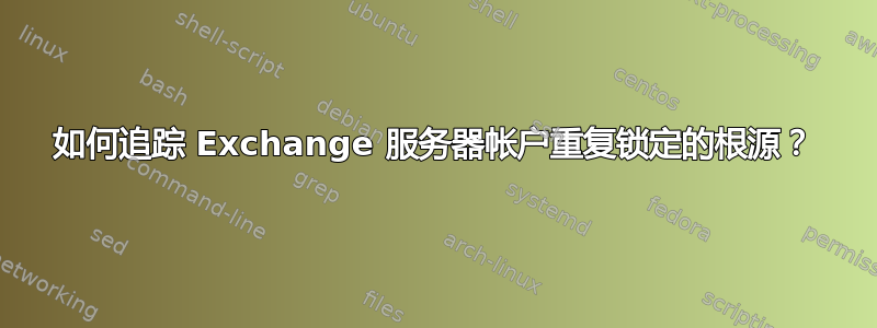 如何追踪 Exchange 服务器帐户重复锁定的根源？