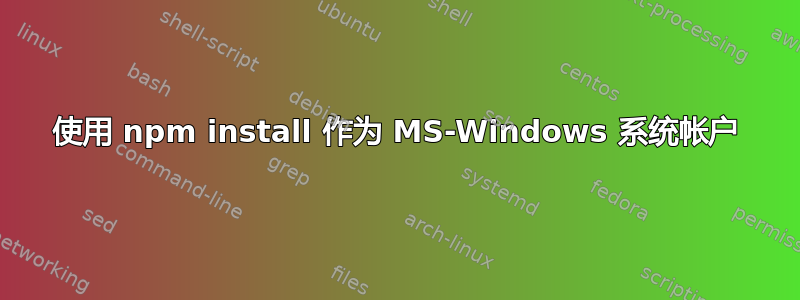 使用 npm install 作为 MS-Windows 系统帐户