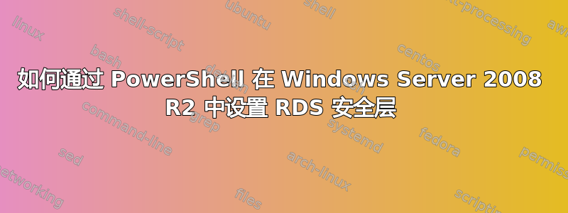 如何通过 PowerShell 在 Windows Server 2008 R2 中设置 RDS 安全层