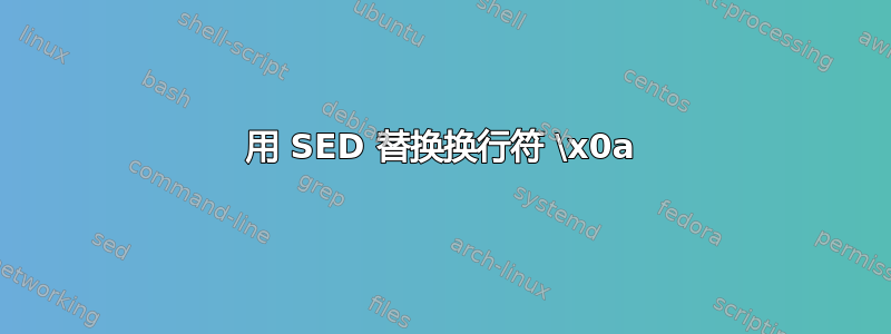 用 SED 替换换行符 \x0a