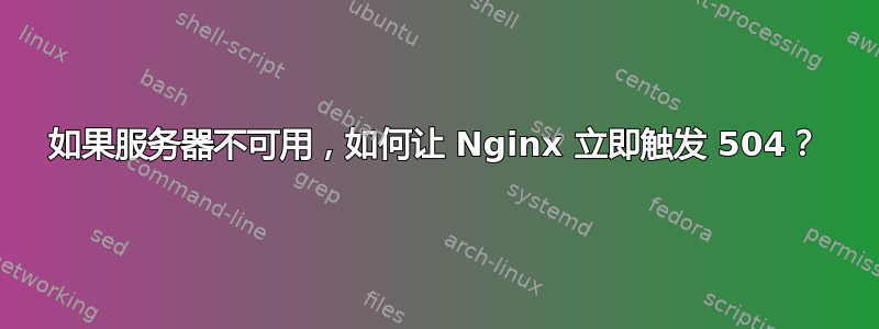 如果服务器不可用，如何让 Nginx 立即触发 504？