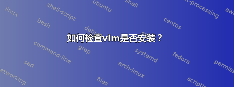 如何检查vim是否安装？