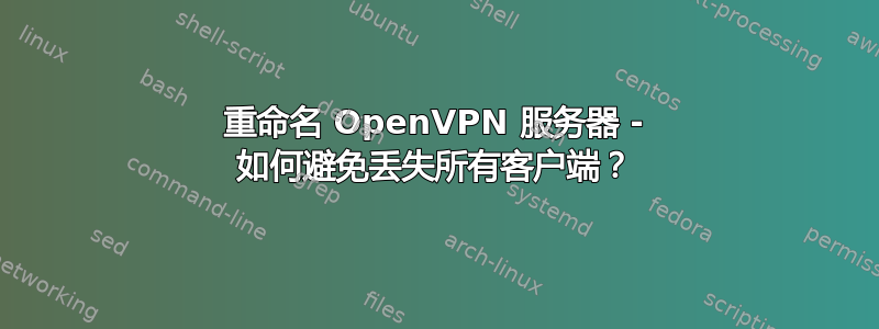 重命名 OpenVPN 服务器 - 如何避免丢失所有客户端？