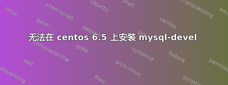 无法在 centos 6.5 上安装 mysql-devel