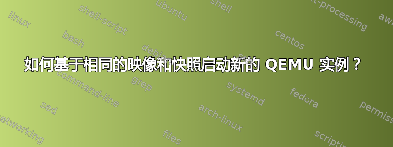 如何基于相同的映像和快照启动新的 QEMU 实例？