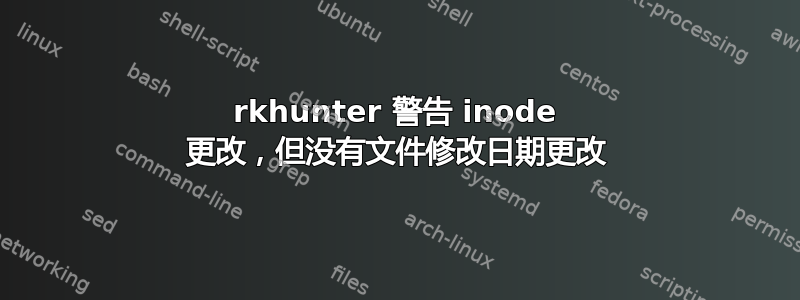 rkhunter 警告 inode 更改，但没有文件修改日期更改