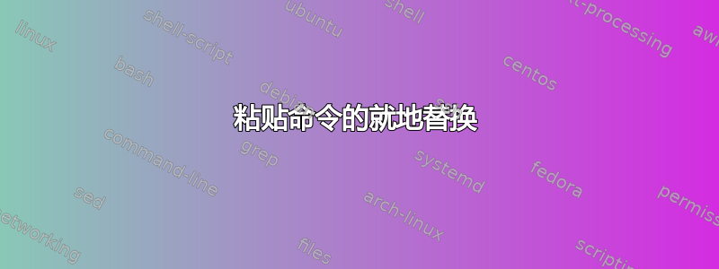 粘贴命令的就地替换