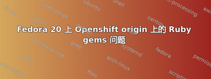 Fedora 20 上 Openshift origin 上的 Ruby gems 问题