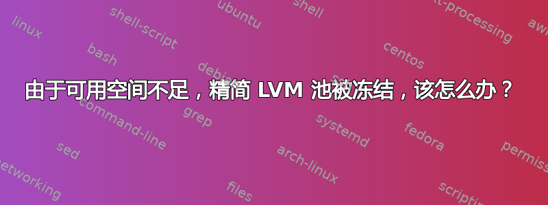 由于可用空间不足，精简 LVM 池被冻结，该怎么办？