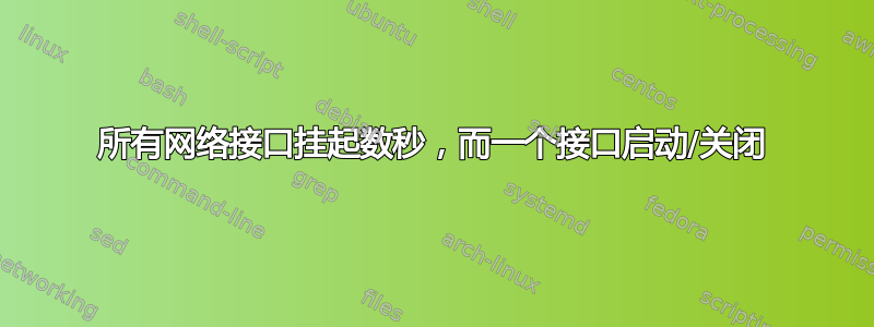 所有网络接口挂起数秒，而一个接口启动/关闭