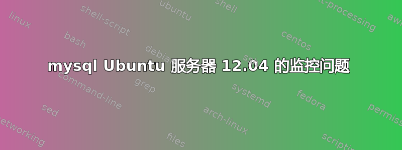 mysql Ubuntu 服务器 12.04 的监控问题