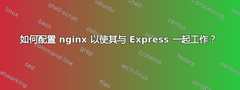 如何配置 nginx 以使其与 Express 一起工作？