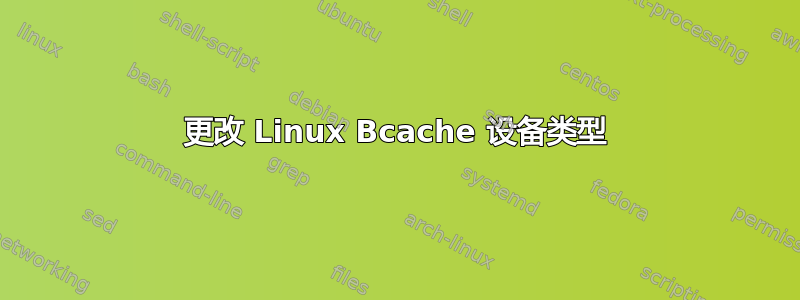 更改 Linux Bcache 设备类型