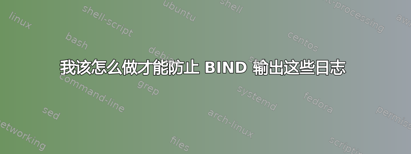 我该怎么做才能防止 BIND 输出这些日志