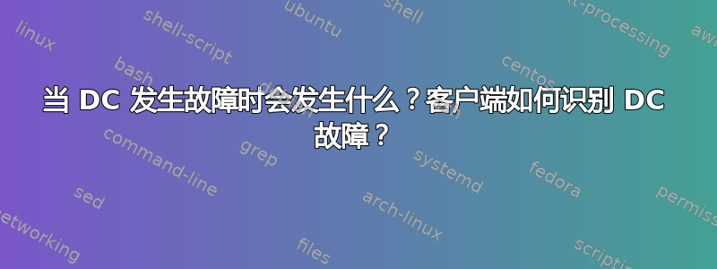 当 DC 发生故障时会发生什么？客户端如何识别 DC 故障？