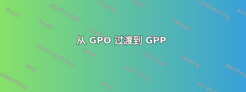 从 GPO 过渡到 GPP