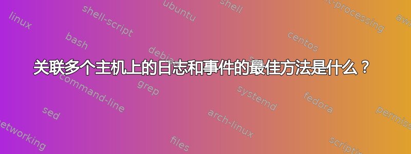 关联多个主机上的日志和事件的最佳方法是什么？