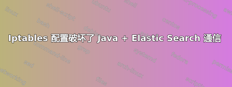 Iptables 配置破坏了 Java + Elastic Search 通信