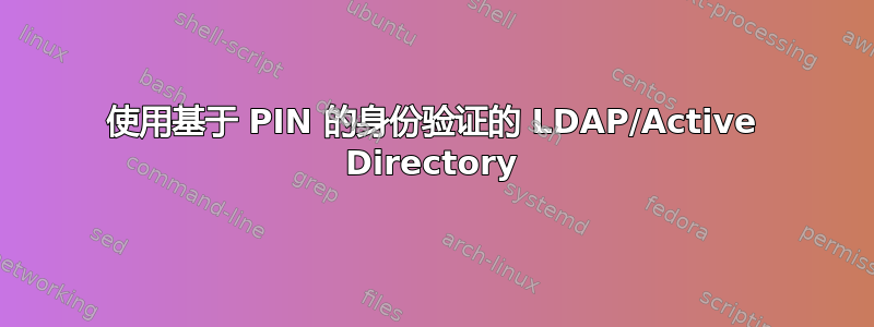 使用基于 PIN 的身份验证的 LDAP/Active Directory