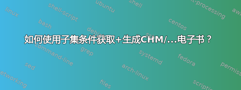 如何使用子集条件获取+生成CHM/...电子书？