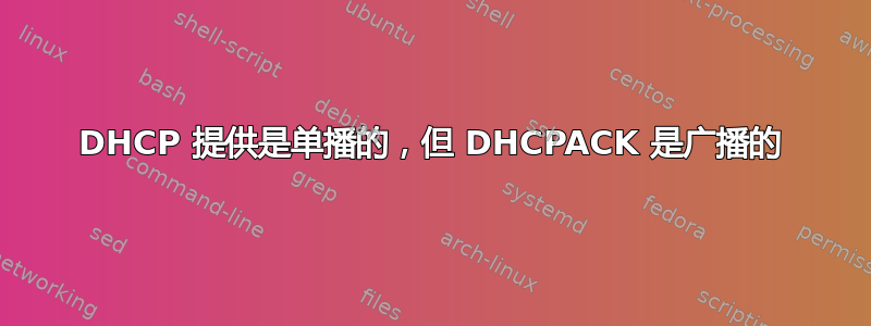 DHCP 提供是单播的，但 DHCPACK 是广播的