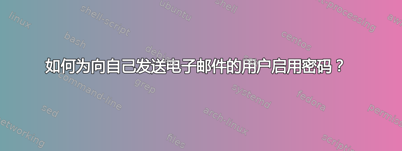 如何为向自己发送电子邮件的用户启用密码？ 