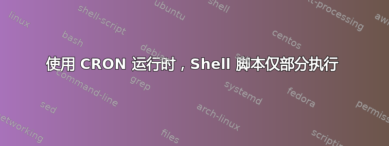 使用 CRON 运行时，Shell 脚本仅部分执行