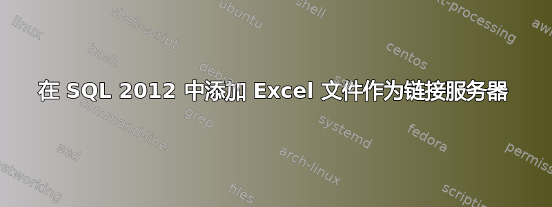 在 SQL 2012 中添加 Excel 文件作为链接服务器