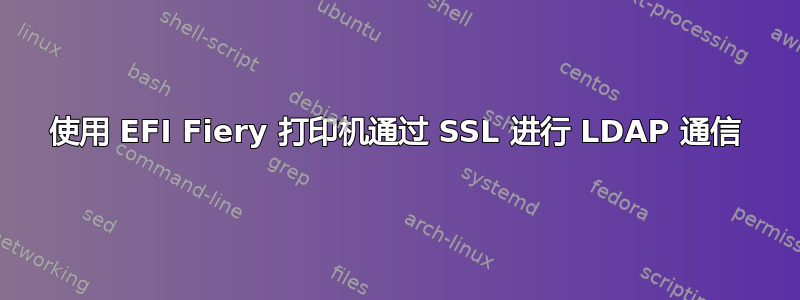 使用 EFI Fiery 打印机通过 SSL 进行 LDAP 通信