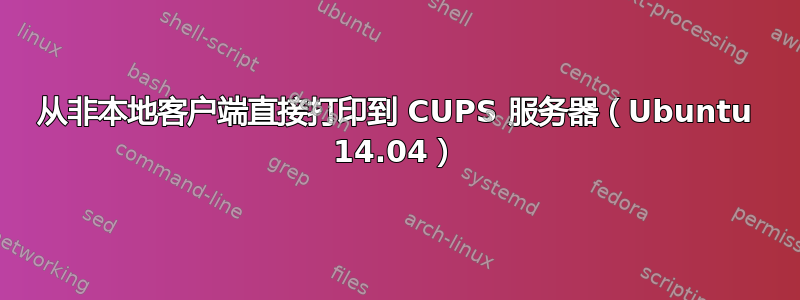 从非本地客户端直接打印到 CUPS 服务器（Ubuntu 14.04）