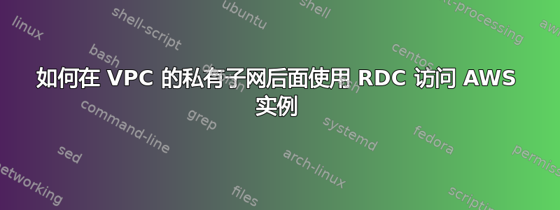 如何在 VPC 的私有子网后面使用 RDC 访问 AWS 实例