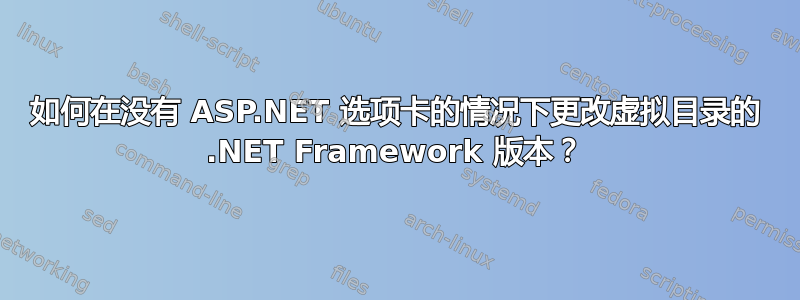 如何在没有 ASP.NET 选项卡的情况下更改虚拟目录的 .NET Framework 版本？