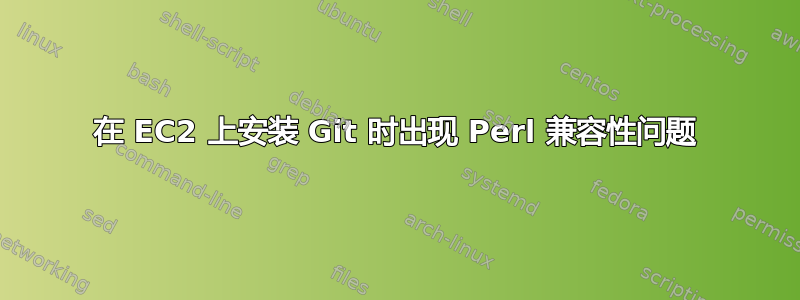 在 EC2 上安装 Git 时出现 Perl 兼容性问题