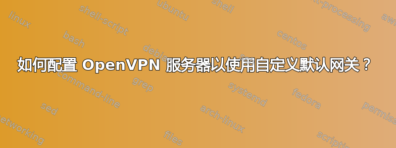 如何配置 OpenVPN 服务器以使用自定义默认网关？