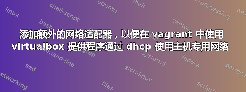 添加额外的网络适配器，以便在 vagrant 中使用 virtualbox 提供程序通过 dhcp 使用主机专用网络 