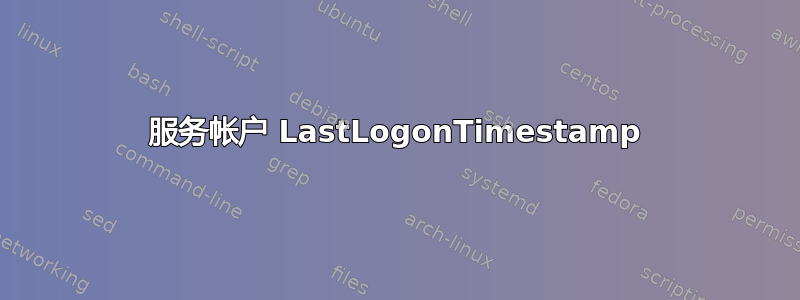 服务帐户 LastLogonTimestamp