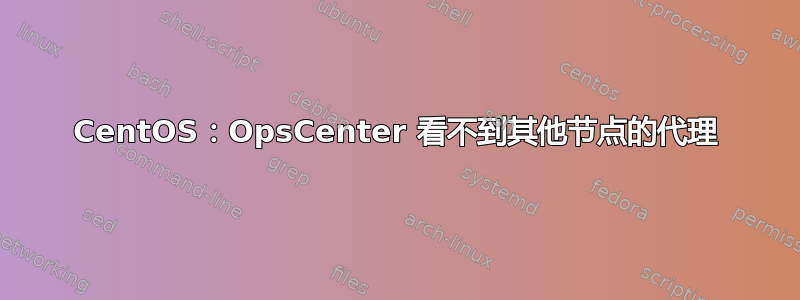 CentOS：OpsCenter 看不到其他节点的代理