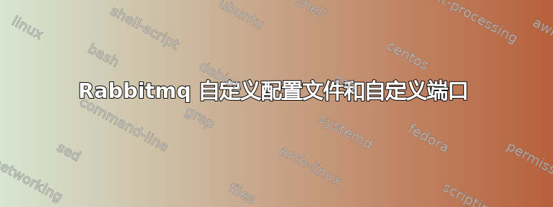 Rabbitmq 自定义配置文件和自定义端口