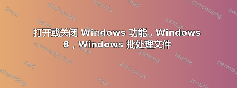 打开或关闭 Windows 功能，Windows 8，Windows 批处理文件