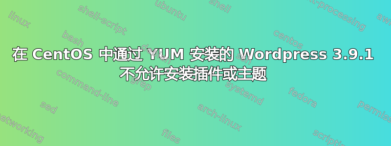 在 CentOS 中通过 YUM 安装的 Wordpress 3.9.1 不允许安装插件或主题