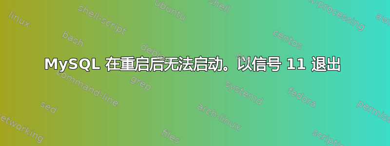 MySQL 在重启后无法启动。以信号 11 退出