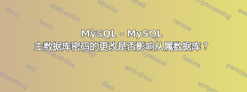 MySQL - MySQL 主数据库密码的更改是否影响从属数据库？